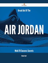 Break Out Of The Air Jordan Mold - 78 Success Secrets