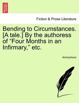 Bending to Circumstances. [A Tale.] by the Authoress of Four Months in an Infirmary, Etc.