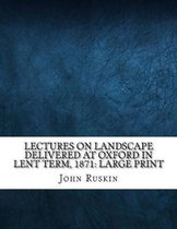 Lectures on Landscape Delivered at Oxford in Lent Term, 1871