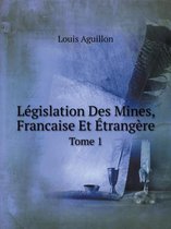 Legislation Des Mines, Francaise Et Etrangere Tome 1