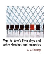 Vert de Vert's Eton Days and Other Sketches and Memories
