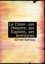 Le Chien; Son Histoire, Ses Exploits, Ses Aventures