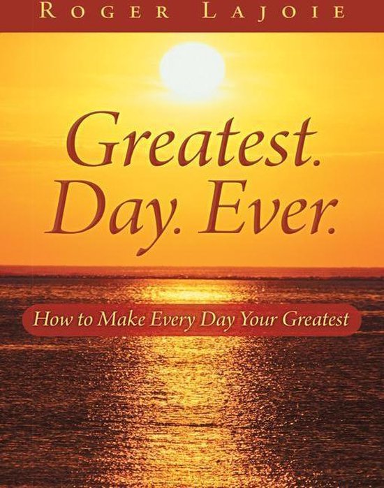 Greatest. Day. Ever. How to Make Every Day Your Greatest (ebook