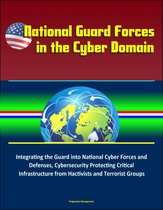 National Guard Forces in the Cyber Domain: Integrating the Guard into National Cyber Forces and Defenses, Cybersecurity Protecting Critical Infrastructure from Hactivists and Terrorist Groups