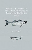 Sea-Fish - An AccounT Of The Methods Of Angling As Prepared On The English Coast, With Notes On The Capture Of The More Sporting Fishes In Continental, South African, And Australian Waters