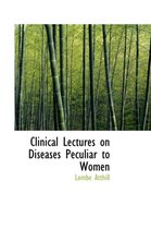 Clinical Lectures on Diseases Peculiar to Women