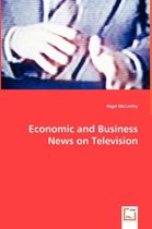 Economic and Business News on Television - How Political and Business Leaders Connect with Journalists and why Television News is Addicted to Leaders for Material