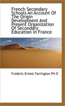 French Secondary Schools an Account of the Origin Development and Present Organization of Secondary