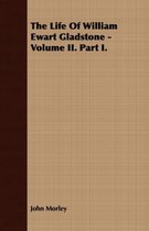 The Life Of William Ewart Gladstone - Volume II. Part I.