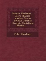 Ioannis Huxhami ... Opera Physico-Medica. Tomus Primus Curante Georgio Christiano Reichel ......