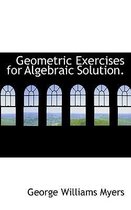 Geometric Exercises for Algebraic Solution.