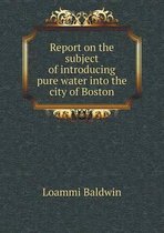 Report on the Subject of Introducing Pure Water Into the City of Boston