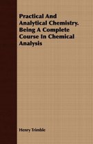 Practical And Analytical Chemistry. Being A Complete Course In Chemical Analysis