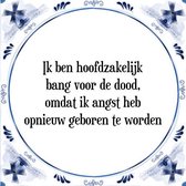 Tegeltje met Spreuk (Tegeltjeswijsheid): Ik ben hoofdzakelijk bang voor de dood, omdat ik angst heb opnieuw geboren te worden + Kado verpakking & Plakhanger