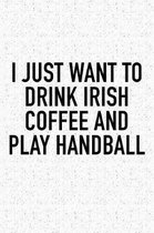 I Just Want To Drink Irish Coffee And Play Handball