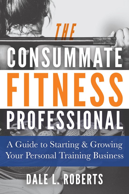 The Consummate Fitness Professional: A Guide to Starting & G ... - cover