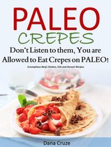 Paleo Crepes Don’t Listen to Them, You are Allowed to Eat Crepes on PALEO! Scrumptious Beef, Chicken, Fish and Dessert Recipes