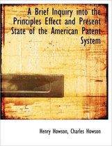 A Brief Inquiry Into the Principles Effect and Present State of the American Patent System