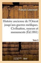 Histoire- Histoire Ancienne de l'Orient Jusqu'aux Guerres M�diques. Civilisation, Moeurs Et Monuments Tome 3