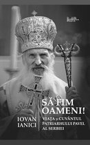 Sa fim oameni!: Viata si Cuvantul Patriarhului Pavel al Serbiei