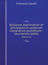 Bullarum diplomatum et privilegiorum santorum romanorum pontificum: taurinensis editio Tomus 13