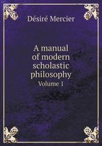 A manual of modern scholastic philosophy Volume 1