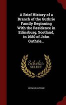 A Brief History of a Branch of the Guthrie Family Beginning with the Residence in Edinsburg, Scotland, in 1680 of John Guthrie...