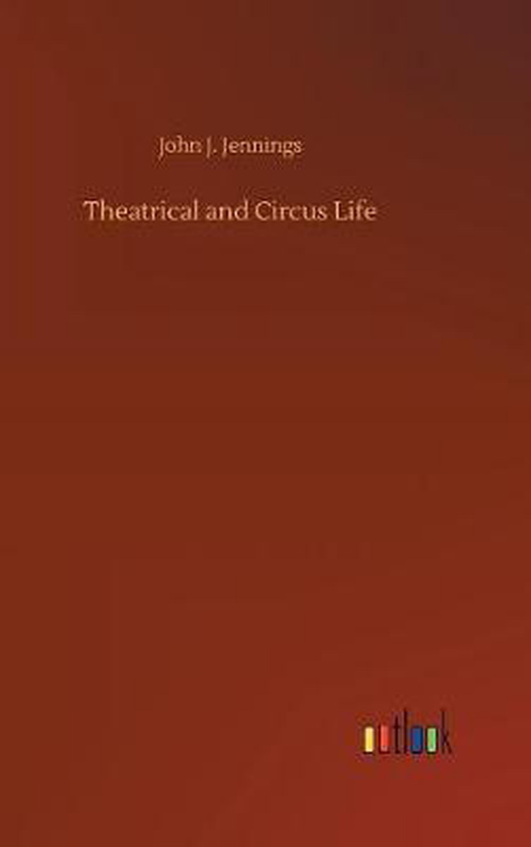 Theatrical and Circus Life - John J. Jennings