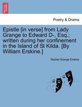 Epistle [In Verse] from Lady Grange to Edward D-, Esq.; Written During Her Confinement in the Island of St Kilda. [By William Erskine.]