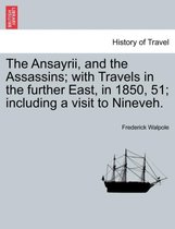 The Ansayrii, and the Assassins; With Travels in the Further East, in 1850, 51; Including a Visit to Nineveh.