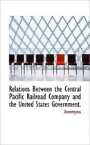 Relations Between the Central Pacific Railroad Company and the United States Government.