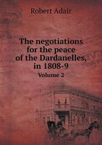 The negotiations for the peace of the Dardanelles, in 1808-9 Volume 2