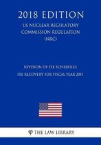 Revision of Fee Schedules - Fee Recovery for Fiscal Year 2011 (Us Nuclear Regulatory Commission Regulation) (Nrc) (2018 Edition)