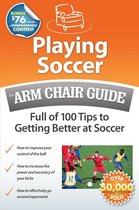 Playing Soccer: An Arm Chair Guide Full of 100 Tips to Getting Better at Soccer