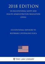 Occupational Exposure to Respirable Crystalline Silica (Us Occupational Safety and Health Administration Regulation) (Osha) (2018 Edition)