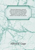Physical laboratory manual and note book including more than two hundred experiments and exercises, and expecially adapted to accompany the author's text-books on physics