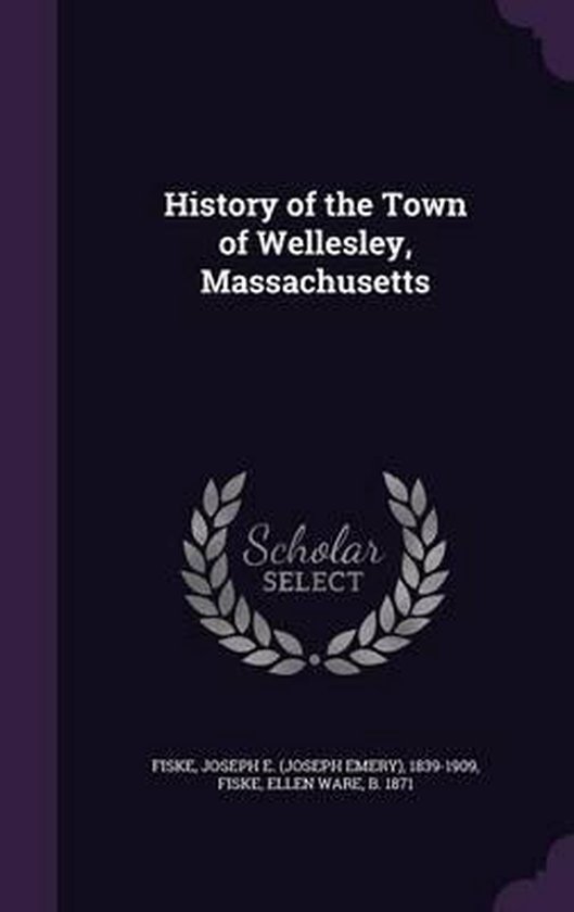 History of the Town of Wellesley, Massachusetts, Joseph E 18391909 Fiske