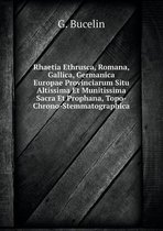 Rhaetia Ethrusca, Romana, Gallica, Germanica Europae Provinciarum Situ Altissima Et Munitissima Sacra Et Prophana, Topo-Chrono-Stemmatographica