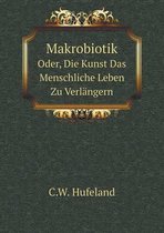 Makrobiotik Oder, Die Kunst Das Menschliche Leben Zu Verlangern