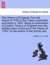The History of England, from the Peace of 1783 to the Treaty Concluded at Amiens in 1802; Being a Continuation of Coote's 'History of England from the Earliest Dawn of Record to th