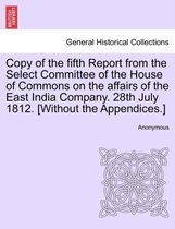 Copy of the Fifth Report from the Select Committee of the House of Commons on the Affairs of the East India Company. 28th July 1812. [Without the Appendices.]