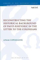 The Library of New Testament Studies- Reconstructing the Historical Background of Paul’s Rhetoric in the Letter to the Colossians