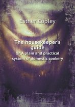 The housekeeper's guide Or, A plain and practical system of domestic cookery