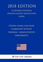 Federal Home Loan Bank Community Support Program - Administrative Amendments (Us Federal Housing Finance Agency Regulation) (Fhfa) (2018 Edition)