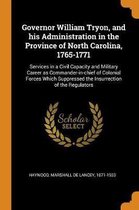 Governor William Tryon, and His Administration in the Province of North Carolina, 1765-1771