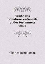 Traite des donations entre-vifs et des testamnets Tome 5