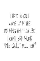 I Hate When I Wake Up in the Morning and Realize I Can't Skip Work and Quilt All Day