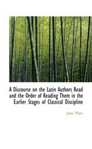 A Discourse on the Latin Authors Read and the Order of Reading Them in the Earlier Stages of Classic