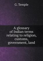 A glossary of Indian terms relating to religion, customs, government, land