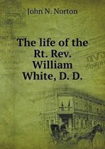 The life of the Rt. Rev. William White, D. D